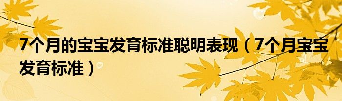 7個月的寶寶發(fā)育標(biāo)準(zhǔn)聰明表現(xiàn)（7個月寶寶發(fā)育標(biāo)準(zhǔn)）