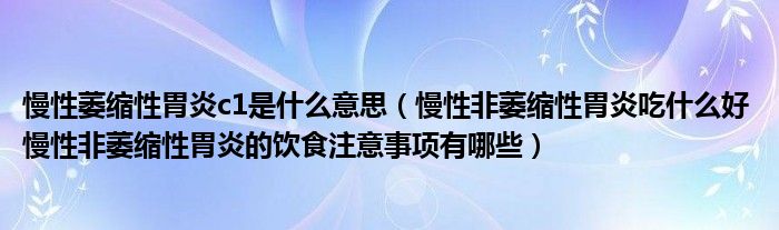 慢性萎縮性胃炎c1是什么意思（慢性非萎縮性胃炎吃什么好 慢性非萎縮性胃炎的飲食注意事項(xiàng)有哪些）