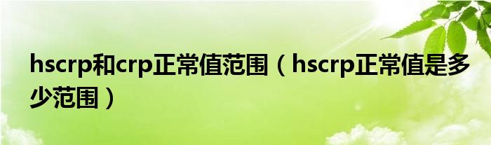 hscrp和crp正常值范圍（hscrp正常值是多少范圍）