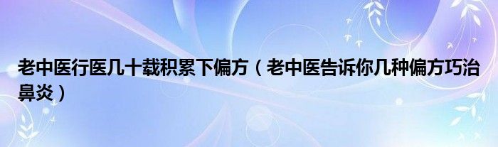 老中醫(yī)行醫(yī)幾十載積累下偏方（老中醫(yī)告訴你幾種偏方巧治鼻炎）