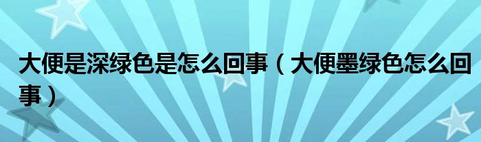 大便是深綠色是怎么回事（大便墨綠色怎么回事）