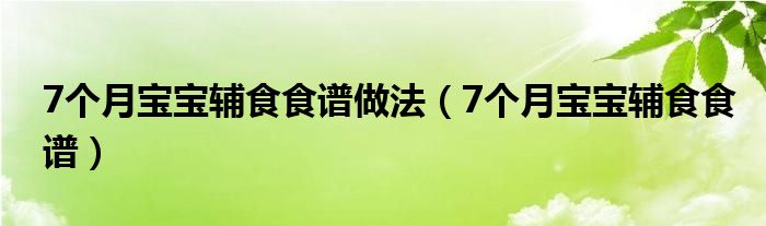 7個(gè)月寶寶輔食食譜做法（7個(gè)月寶寶輔食食譜）