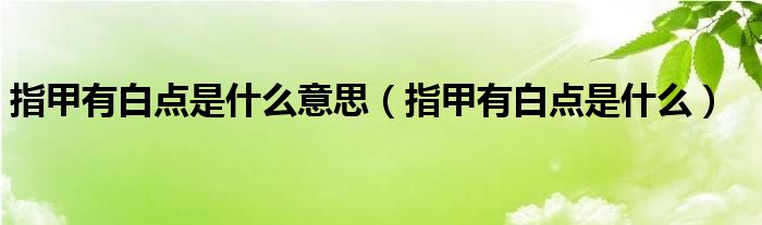 指甲有白點(diǎn)是什么意思（指甲有白點(diǎn)是什么）