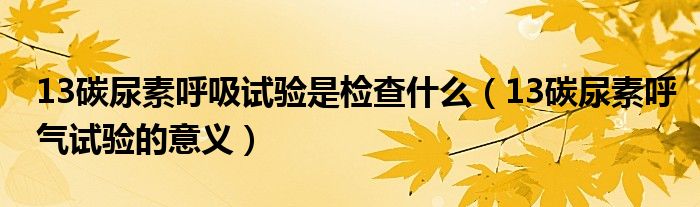 13碳尿素呼吸試驗(yàn)是檢查什么（13碳尿素呼氣試驗(yàn)的意義）