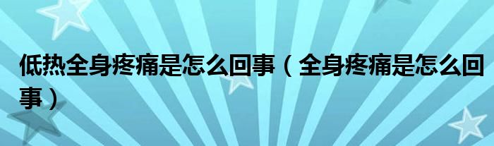 低熱全身疼痛是怎么回事（全身疼痛是怎么回事）