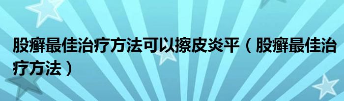 股癬最佳治療方法可以擦皮炎平（股癬最佳治療方法）