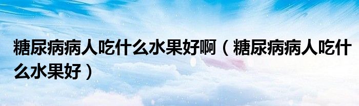 糖尿病病人吃什么水果好?。ㄌ悄虿〔∪顺允裁此茫? /></span>
		<span id=