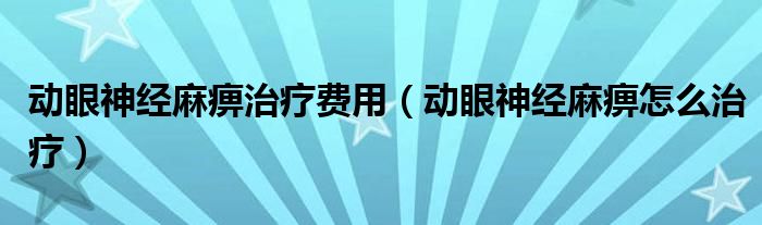 動眼神經(jīng)麻痹治療費用（動眼神經(jīng)麻痹怎么治療）