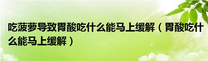 吃菠蘿導(dǎo)致胃酸吃什么能馬上緩解（胃酸吃什么能馬上緩解）