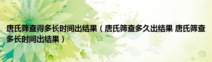 唐氏篩查得多長時間出結果（唐氏篩查多久出結果 唐氏篩查多長時間出結果）