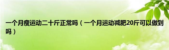 一個月瘦運(yùn)動二十斤正常嗎（一個月運(yùn)動減肥20斤可以做到嗎）