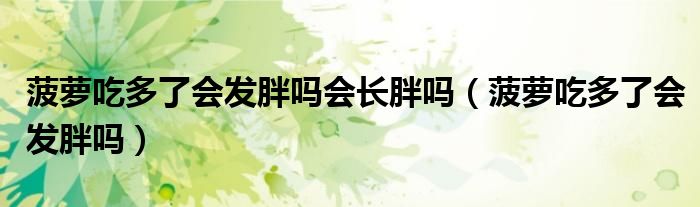 菠蘿吃多了會發(fā)胖嗎會長胖嗎（菠蘿吃多了會發(fā)胖嗎）