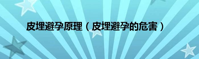 皮埋避孕原理（皮埋避孕的危害）