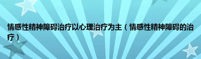 情感性精神障礙治療以心理治療為主（情感性精神障礙的治療）