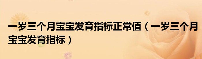 一歲三個(gè)月寶寶發(fā)育指標(biāo)正常值（一歲三個(gè)月寶寶發(fā)育指標(biāo)）