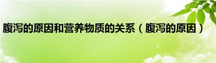 腹瀉的原因和營養(yǎng)物質(zhì)的關(guān)系（腹瀉的原因）