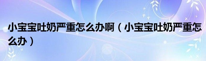 小寶寶吐奶嚴(yán)重怎么辦?。ㄐ殞毻履虈?yán)重怎么辦）