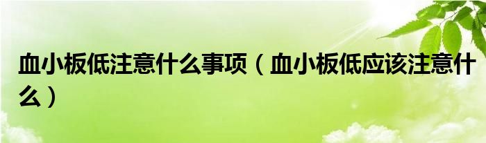 血小板低注意什么事項（血小板低應(yīng)該注意什么）