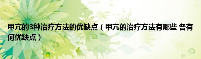 甲亢的3種治療方法的優(yōu)缺點(diǎn)（甲亢的治療方法有哪些 各有何優(yōu)缺點(diǎn)）