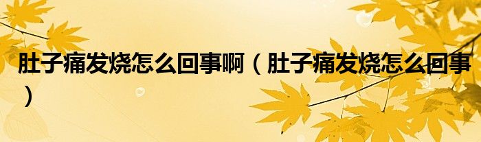 肚子痛發(fā)燒怎么回事?。ǘ亲油窗l(fā)燒怎么回事）