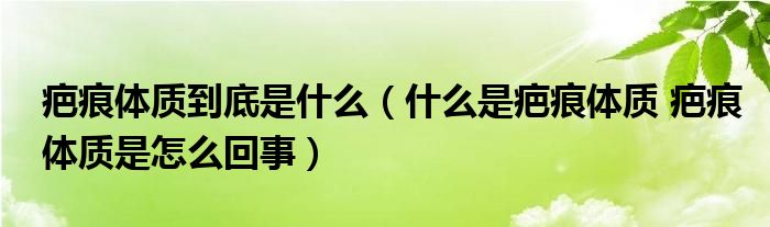 疤痕體質(zhì)到底是什么（什么是疤痕體質(zhì) 疤痕體質(zhì)是怎么回事）