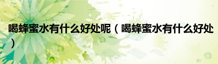 喝蜂蜜水有什么好處呢（喝蜂蜜水有什么好處）