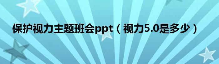 保護(hù)視力主題班會ppt（視力5.0是多少）