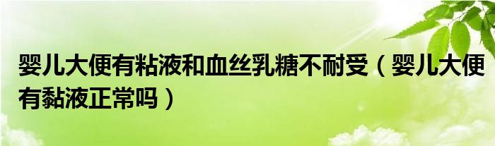 嬰兒大便有粘液和血絲乳糖不耐受（嬰兒大便有黏液正常嗎）