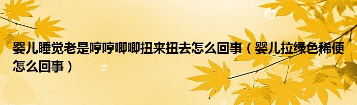 嬰兒睡覺(jué)老是哼哼唧唧扭來(lái)扭去怎么回事（嬰兒拉綠色稀便怎么回事）