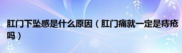 肛門下墜感是什么原因（肛門痛就一定是痔瘡嗎）