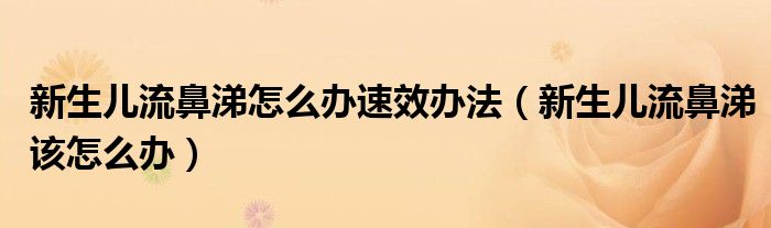 新生兒流鼻涕怎么辦速效辦法（新生兒流鼻涕該怎么辦）