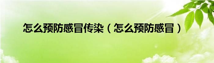 怎么預(yù)防感冒傳染（怎么預(yù)防感冒）