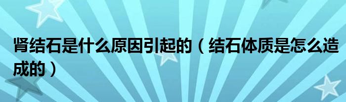 腎結(jié)石是什么原因引起的（結(jié)石體質(zhì)是怎么造成的）