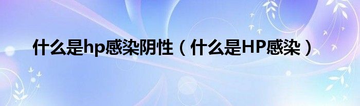 什么是hp感染陰性（什么是HP感染）