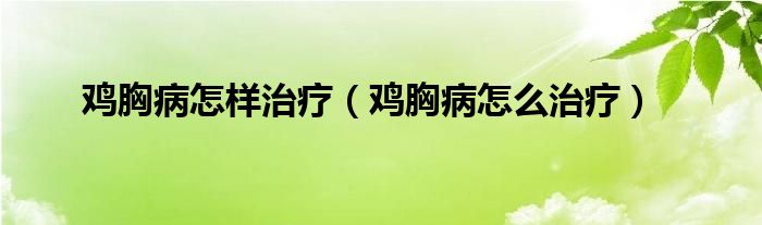 雞胸病怎樣治療（雞胸病怎么治療）