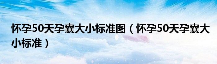 懷孕50天孕囊大小標(biāo)準(zhǔn)圖（懷孕50天孕囊大小標(biāo)準(zhǔn)）