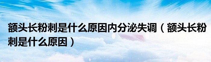 額頭長粉刺是什么原因內(nèi)分泌失調(diào)（額頭長粉刺是什么原因）