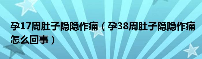 孕17周肚子隱隱作痛（孕38周肚子隱隱作痛怎么回事）