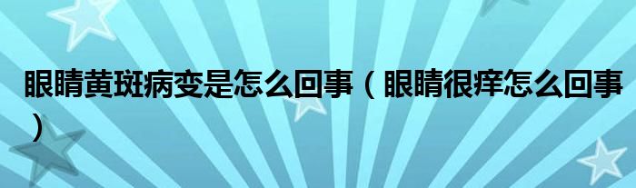 眼睛黃斑病變是怎么回事（眼睛很癢怎么回事）