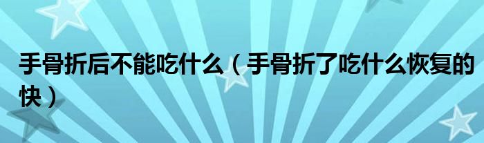 手骨折后不能吃什么（手骨折了吃什么恢復(fù)的快）