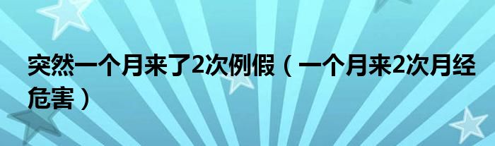 突然一個月來了2次例假（一個月來2次月經(jīng)危害）