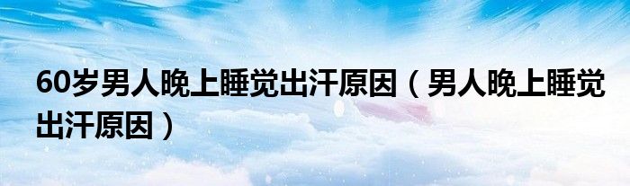 60歲男人晚上睡覺出汗原因（男人晚上睡覺出汗原因）