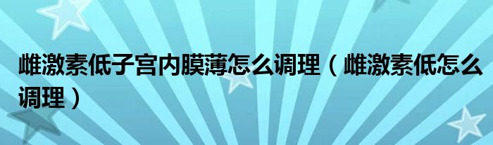 雌激素低子宮內(nèi)膜薄怎么調(diào)理（雌激素低怎么調(diào)理）