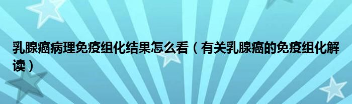 乳腺癌病理免疫組化結(jié)果怎么看（有關(guān)乳腺癌的免疫組化解讀）