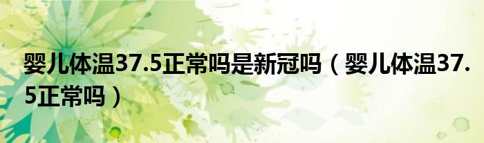 嬰兒體溫37.5正常嗎是新冠嗎（嬰兒體溫37.5正常嗎）