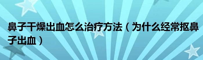 鼻子干燥出血怎么治療方法（為什么經(jīng)常摳鼻子出血）