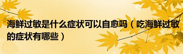 海鮮過敏是什么癥狀可以自愈嗎（吃海鮮過敏的癥狀有哪些）