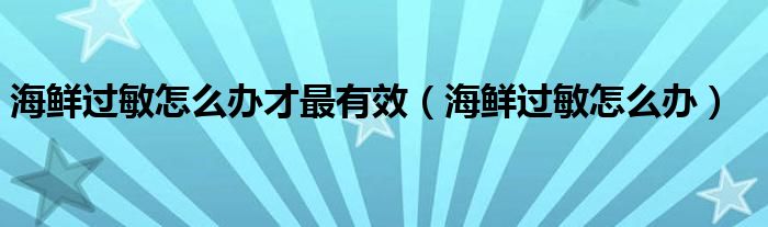 海鮮過敏怎么辦才最有效（海鮮過敏怎么辦）