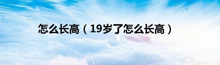 怎么長高（19歲了怎么長高）