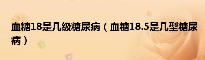 血糖18是幾級糖尿病（血糖18.5是幾型糖尿?。? /></span>
		<span id=